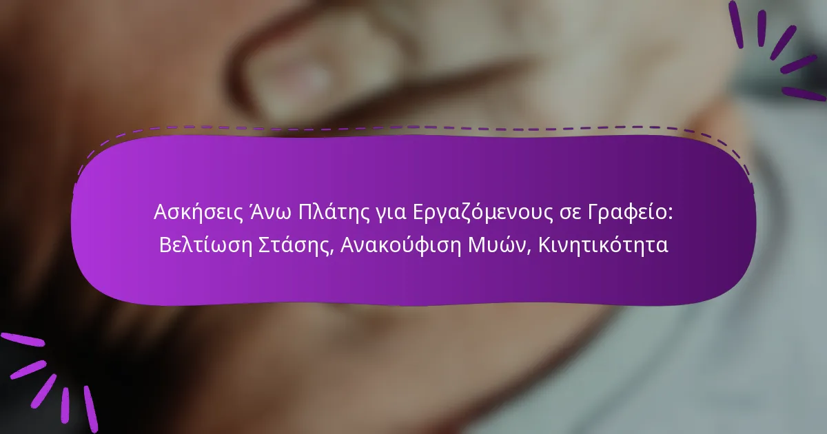 Ασκήσεις Άνω Πλάτης για Εργαζόμενους σε Γραφείο: Βελτίωση Στάσης, Ανακούφιση Μυών, Κινητικότητα