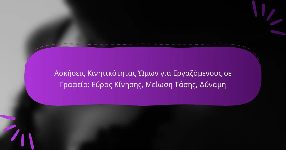 Ασκήσεις Κινητικότητας Ώμων για Εργαζόμενους σε Γραφείο: Εύρος Κίνησης, Μείωση Τάσης, Δύναμη