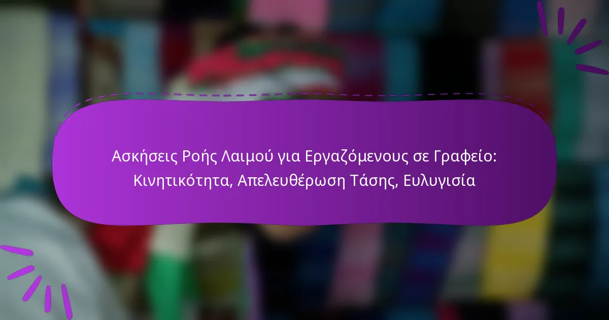 Ασκήσεις Ροής Λαιμού για Εργαζόμενους σε Γραφείο: Κινητικότητα, Απελευθέρωση Τάσης, Ευλυγισία