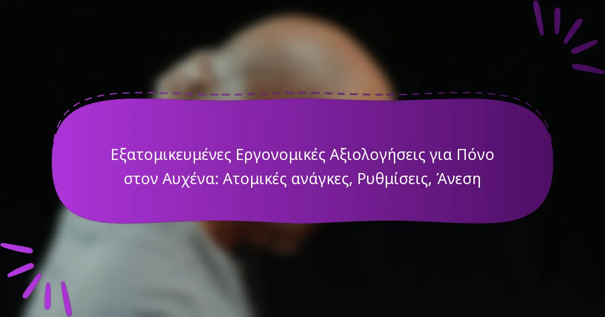 Εξατομικευμένες Εργονομικές Αξιολογήσεις για Πόνο στον Αυχένα: Ατομικές ανάγκες, Ρυθμίσεις, Άνεση