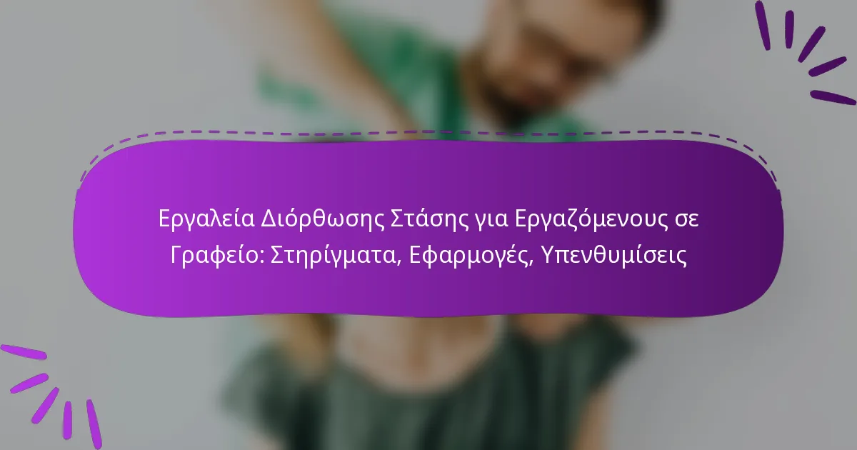 Εργαλεία Διόρθωσης Στάσης για Εργαζόμενους σε Γραφείο: Στηρίγματα, Εφαρμογές, Υπενθυμίσεις