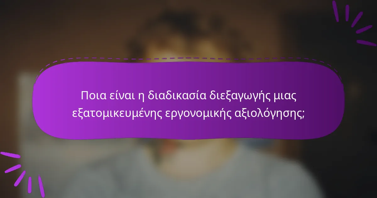 Ποια είναι η διαδικασία διεξαγωγής μιας εξατομικευμένης εργονομικής αξιολόγησης;
