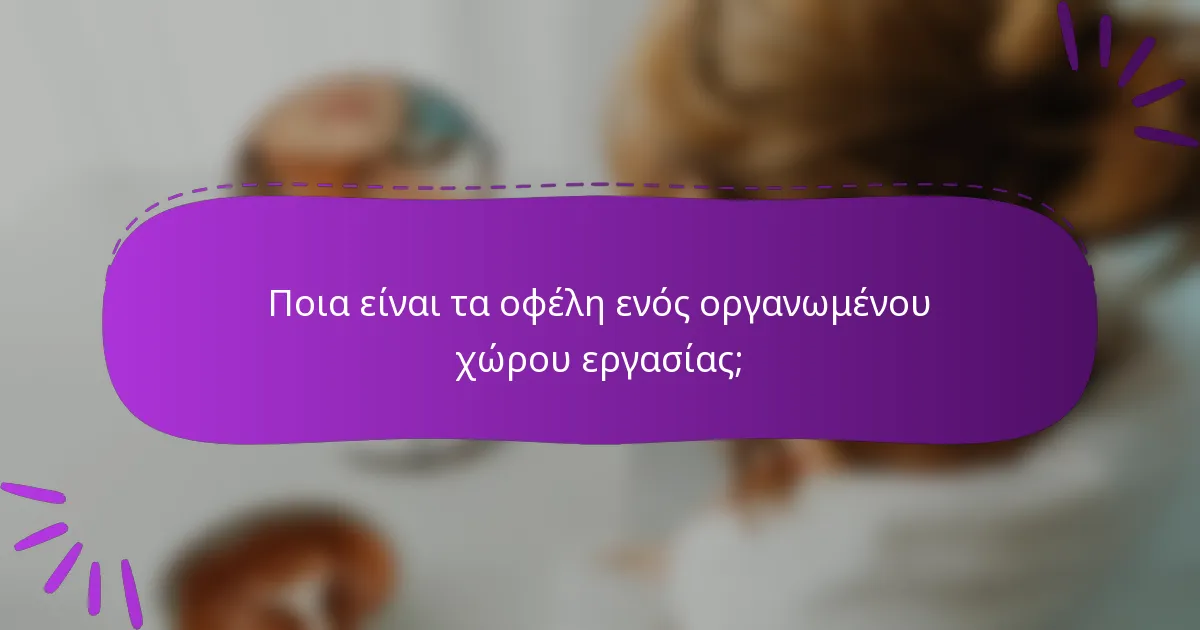 Ποια είναι τα οφέλη ενός οργανωμένου χώρου εργασίας;