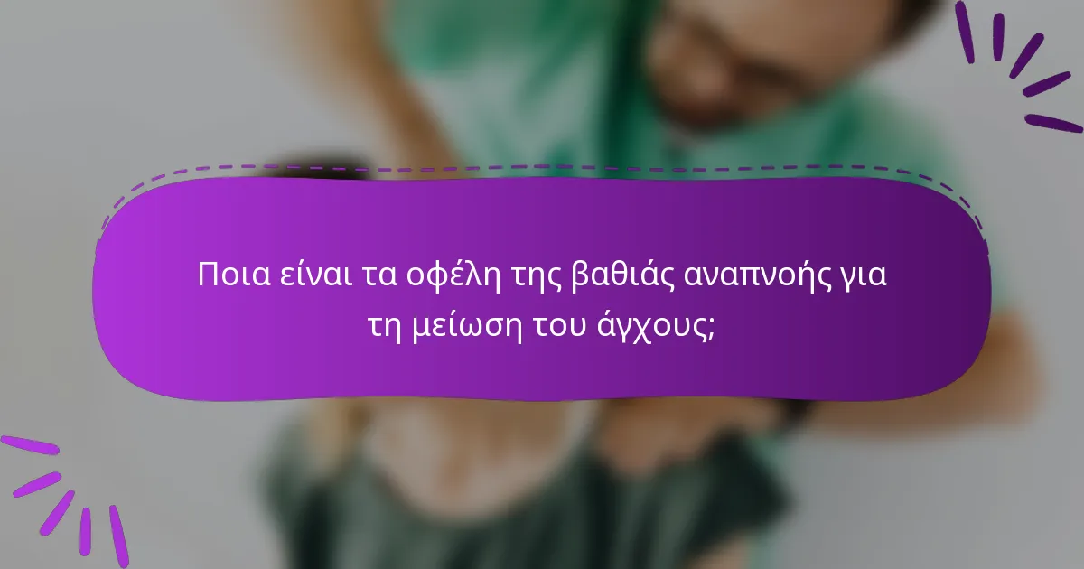 Ποια είναι τα οφέλη της βαθιάς αναπνοής για τη μείωση του άγχους;