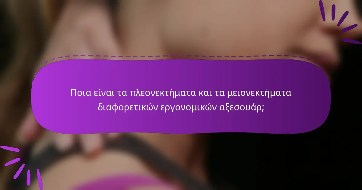 Ποια είναι τα πλεονεκτήματα και τα μειονεκτήματα διαφορετικών εργονομικών αξεσουάρ;