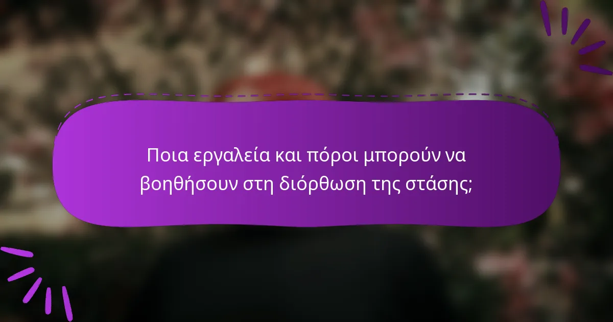 Ποια εργαλεία και πόροι μπορούν να βοηθήσουν στη διόρθωση της στάσης;
