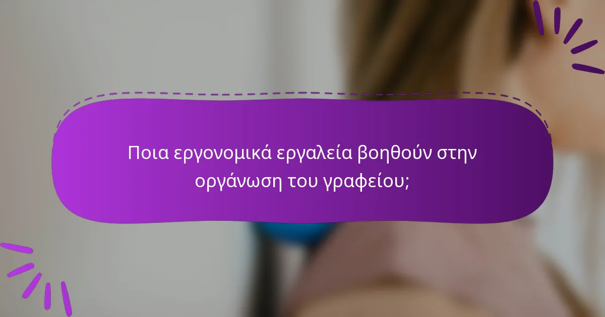 Ποια εργονομικά εργαλεία βοηθούν στην οργάνωση του γραφείου;