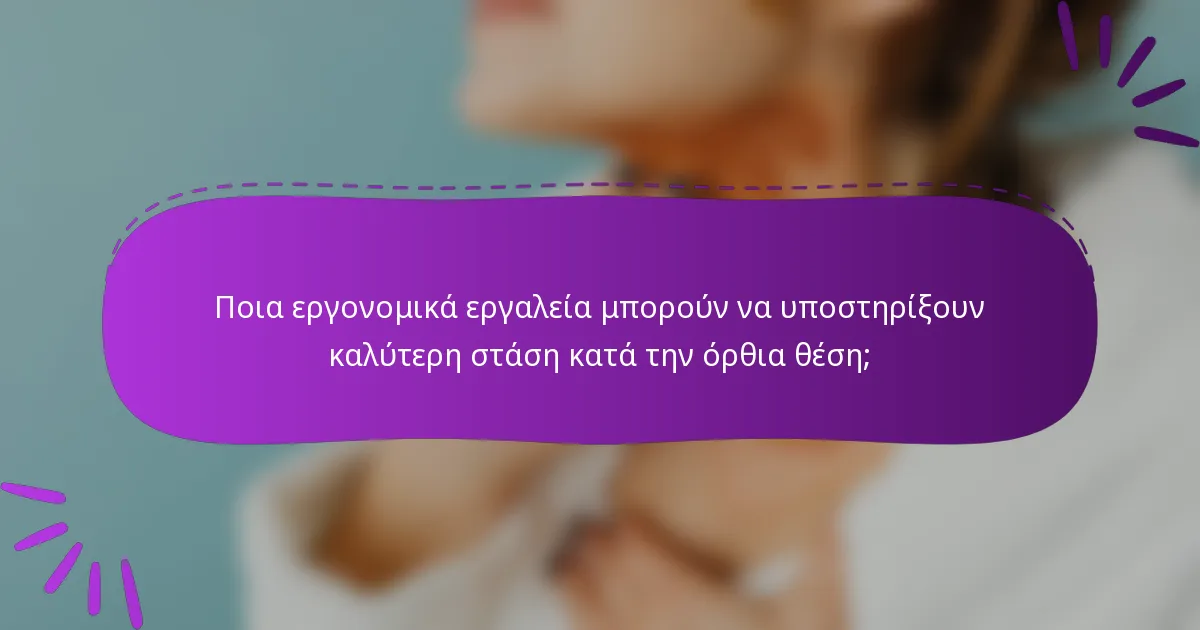 Ποια εργονομικά εργαλεία μπορούν να υποστηρίξουν καλύτερη στάση κατά την όρθια θέση;