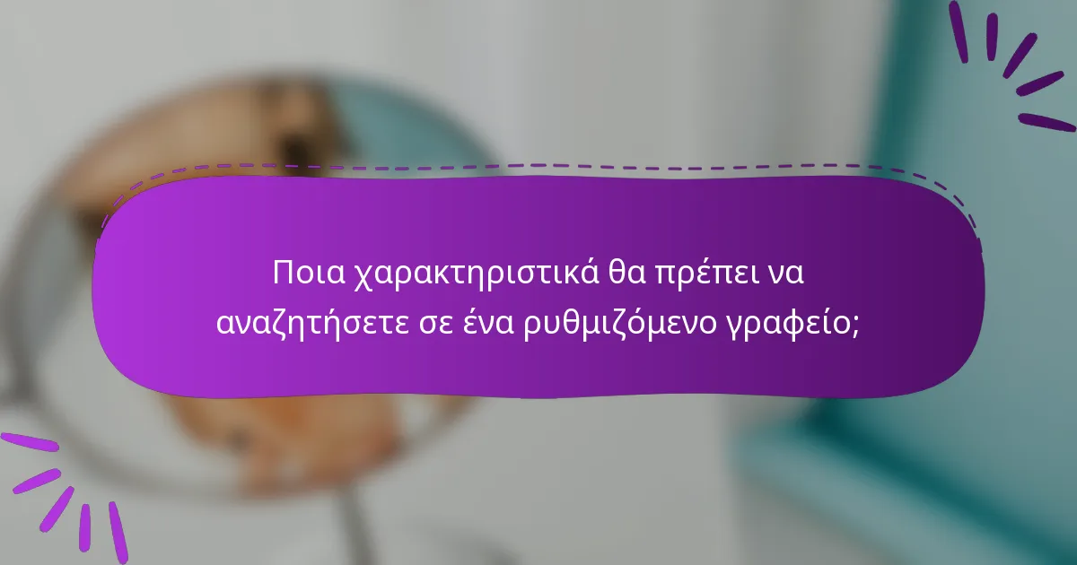Ποια χαρακτηριστικά θα πρέπει να αναζητήσετε σε ένα ρυθμιζόμενο γραφείο;