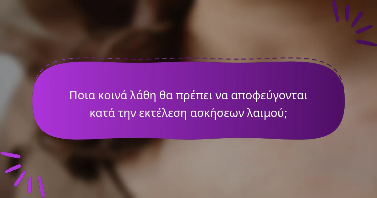 Ποια κοινά λάθη θα πρέπει να αποφεύγονται κατά την εκτέλεση ασκήσεων λαιμού;