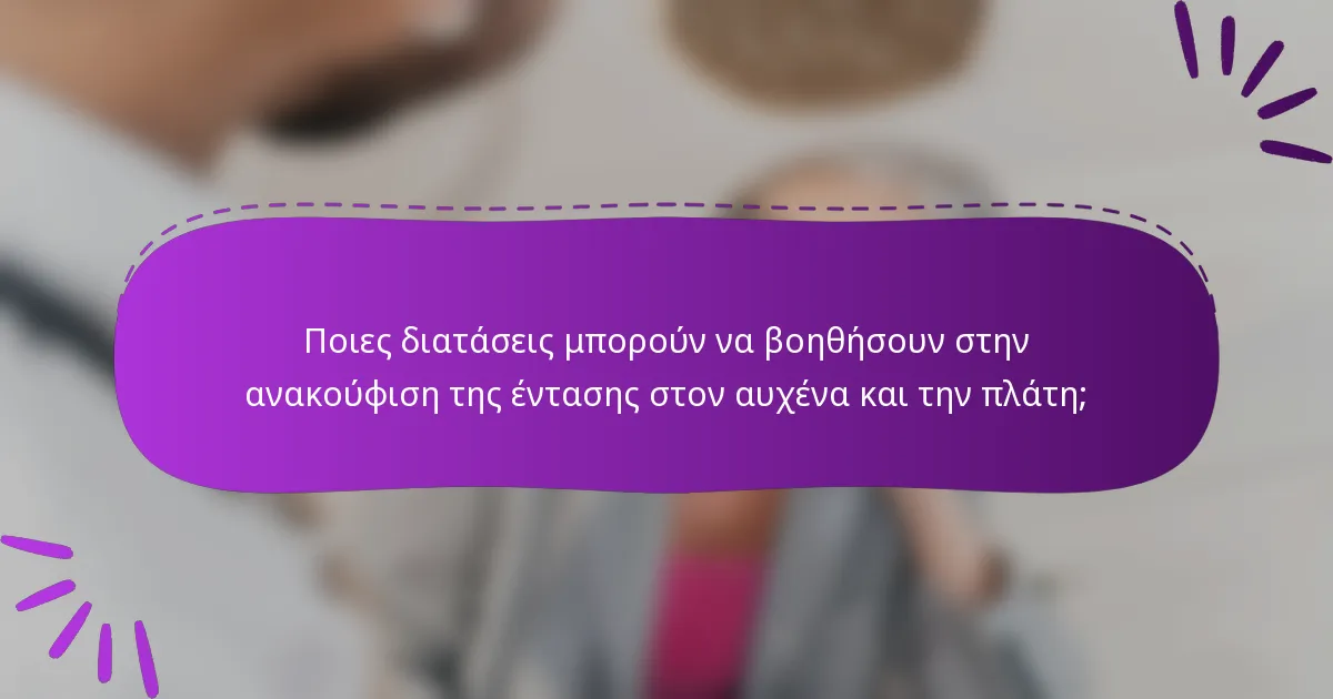 Ποιες διατάσεις μπορούν να βοηθήσουν στην ανακούφιση της έντασης στον αυχένα και την πλάτη;