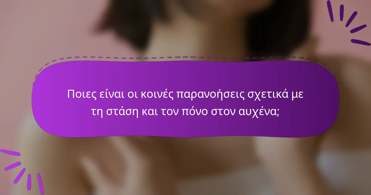 Ποιες είναι οι κοινές παρανοήσεις σχετικά με τη στάση και τον πόνο στον αυχένα;