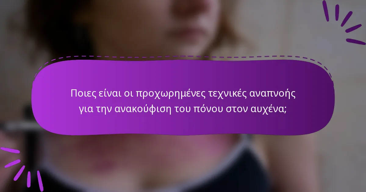 Ποιες είναι οι προχωρημένες τεχνικές αναπνοής για την ανακούφιση του πόνου στον αυχένα;