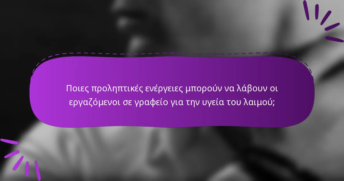 Ποιες προληπτικές ενέργειες μπορούν να λάβουν οι εργαζόμενοι σε γραφείο για την υγεία του λαιμού;