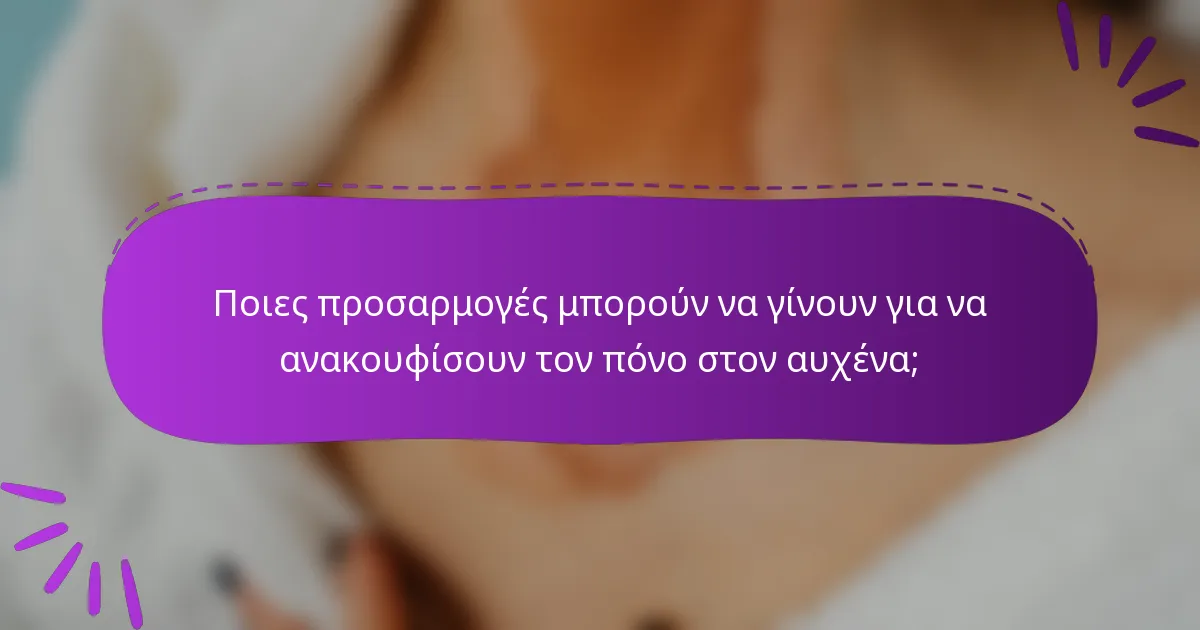 Ποιες προσαρμογές μπορούν να γίνουν για να ανακουφίσουν τον πόνο στον αυχένα;