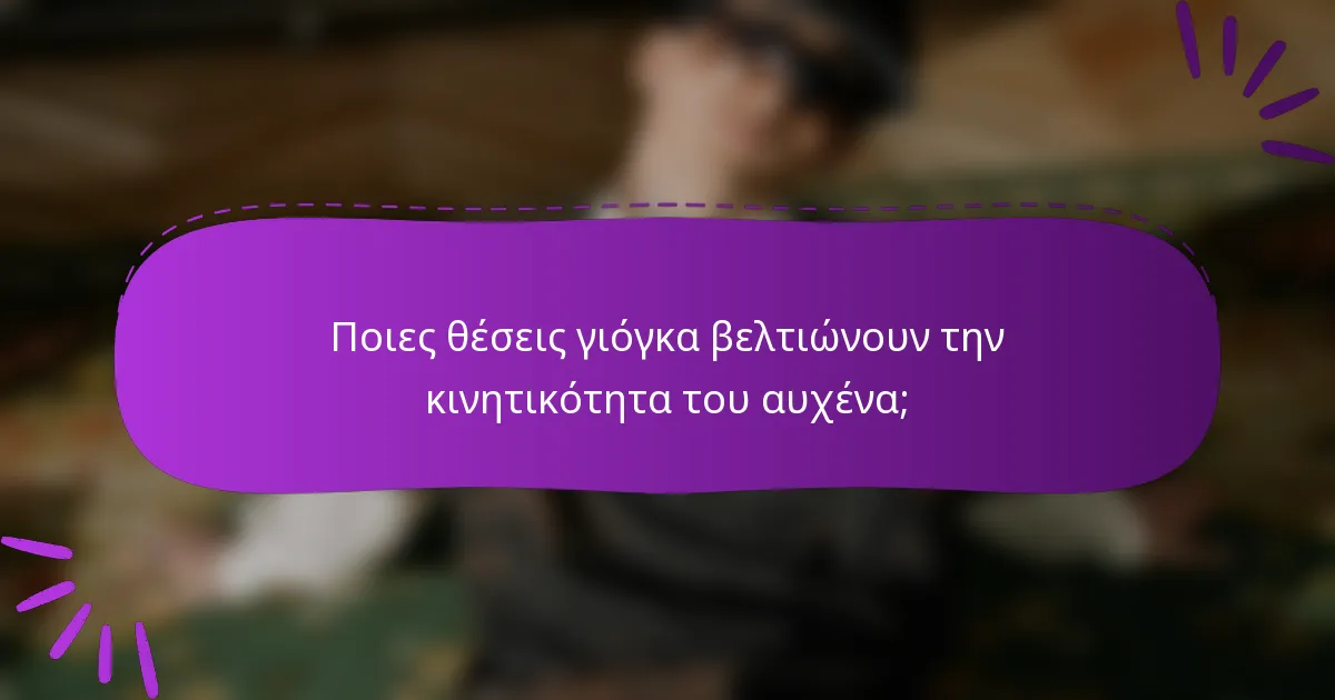 Ποιες θέσεις γιόγκα βελτιώνουν την κινητικότητα του αυχένα;