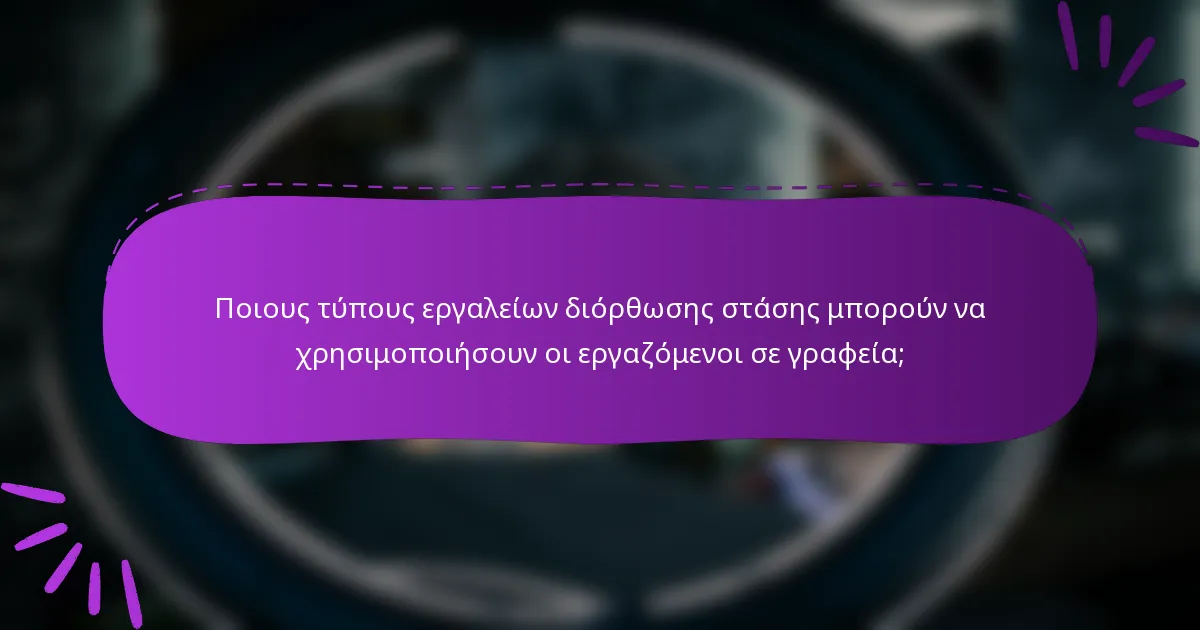 Ποιους τύπους εργαλείων διόρθωσης στάσης μπορούν να χρησιμοποιήσουν οι εργαζόμενοι σε γραφεία;