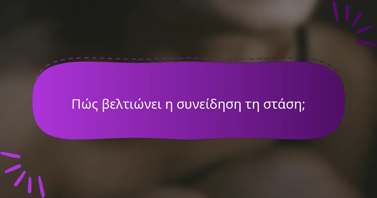 Πώς βελτιώνει η συνείδηση τη στάση;