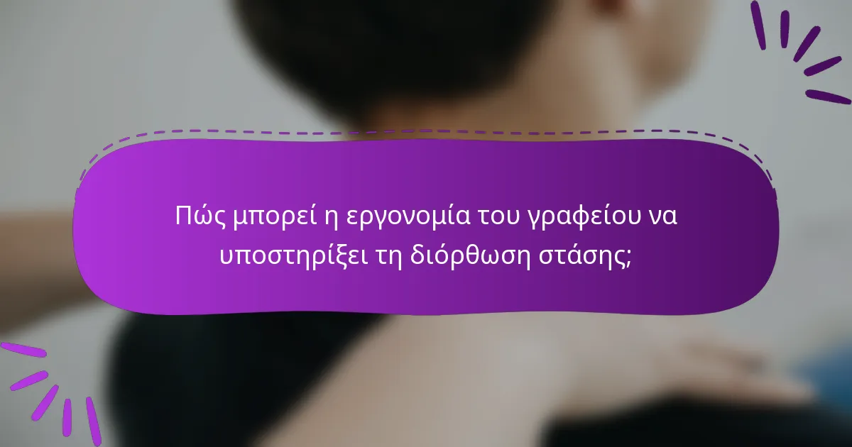 Πώς μπορεί η εργονομία του γραφείου να υποστηρίξει τη διόρθωση στάσης;