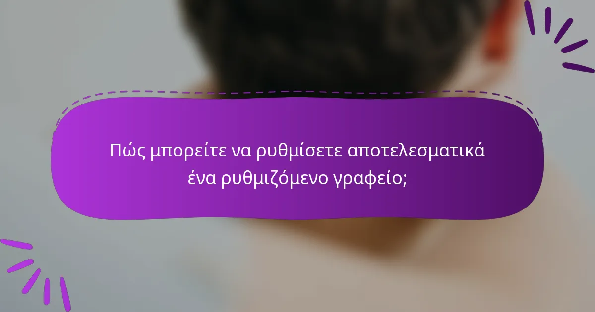 Πώς μπορείτε να ρυθμίσετε αποτελεσματικά ένα ρυθμιζόμενο γραφείο;