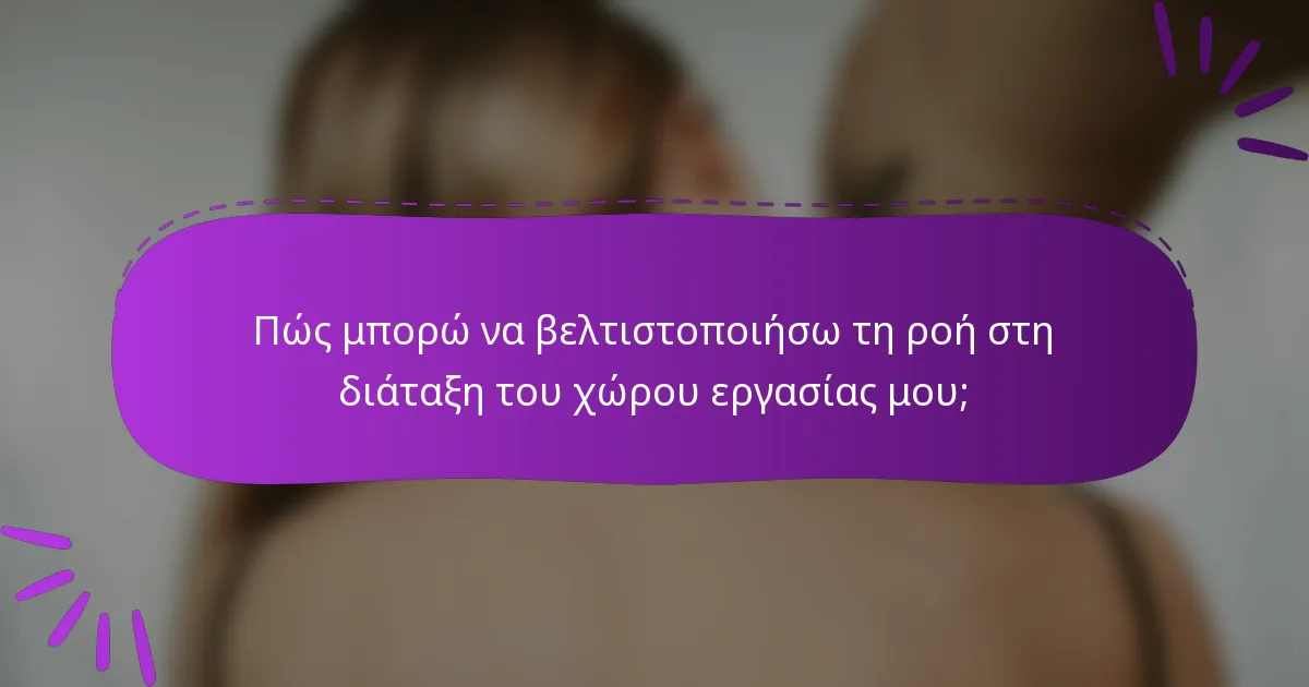 Πώς μπορώ να βελτιστοποιήσω τη ροή στη διάταξη του χώρου εργασίας μου;