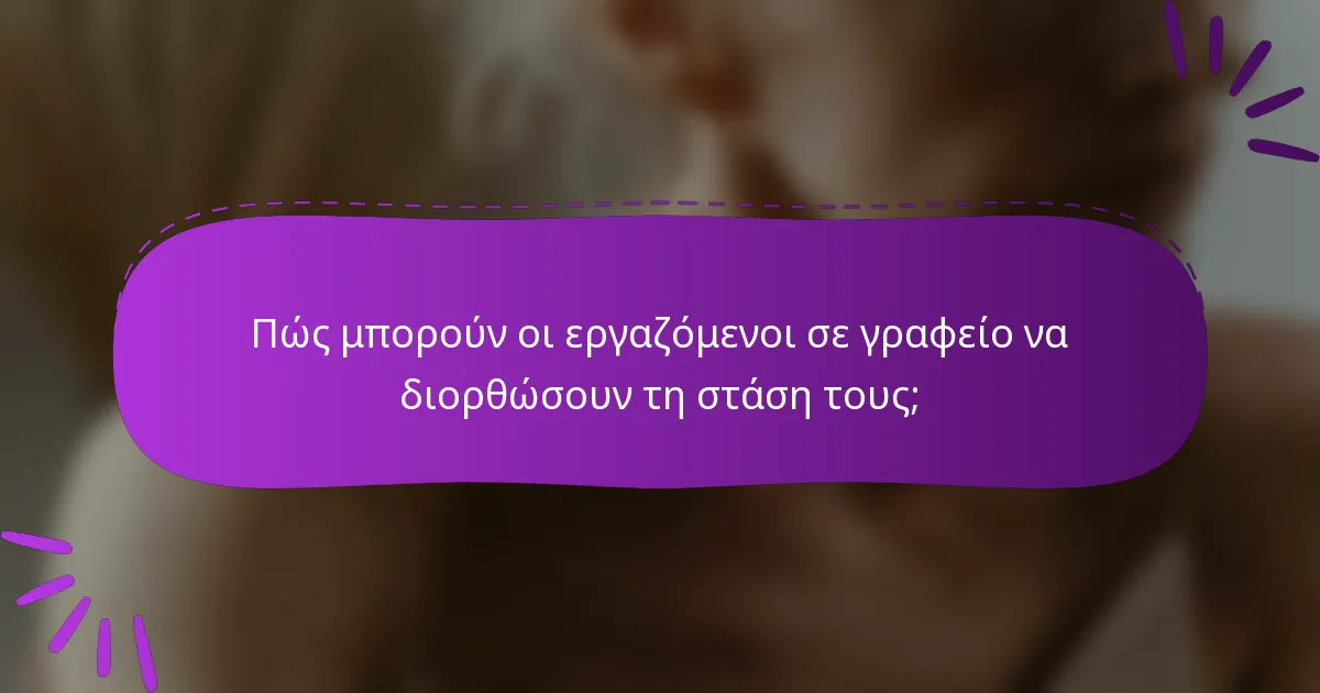 Πώς μπορούν οι εργαζόμενοι σε γραφείο να διορθώσουν τη στάση τους;