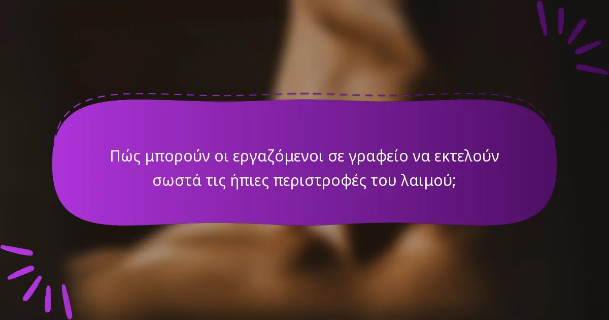 Πώς μπορούν οι εργαζόμενοι σε γραφείο να εκτελούν σωστά τις ήπιες περιστροφές του λαιμού;