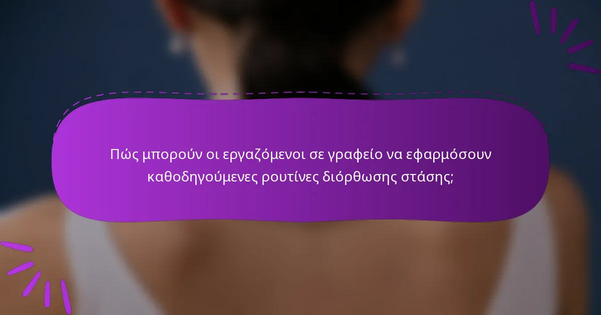 Πώς μπορούν οι εργαζόμενοι σε γραφείο να εφαρμόσουν καθοδηγούμενες ρουτίνες διόρθωσης στάσης;