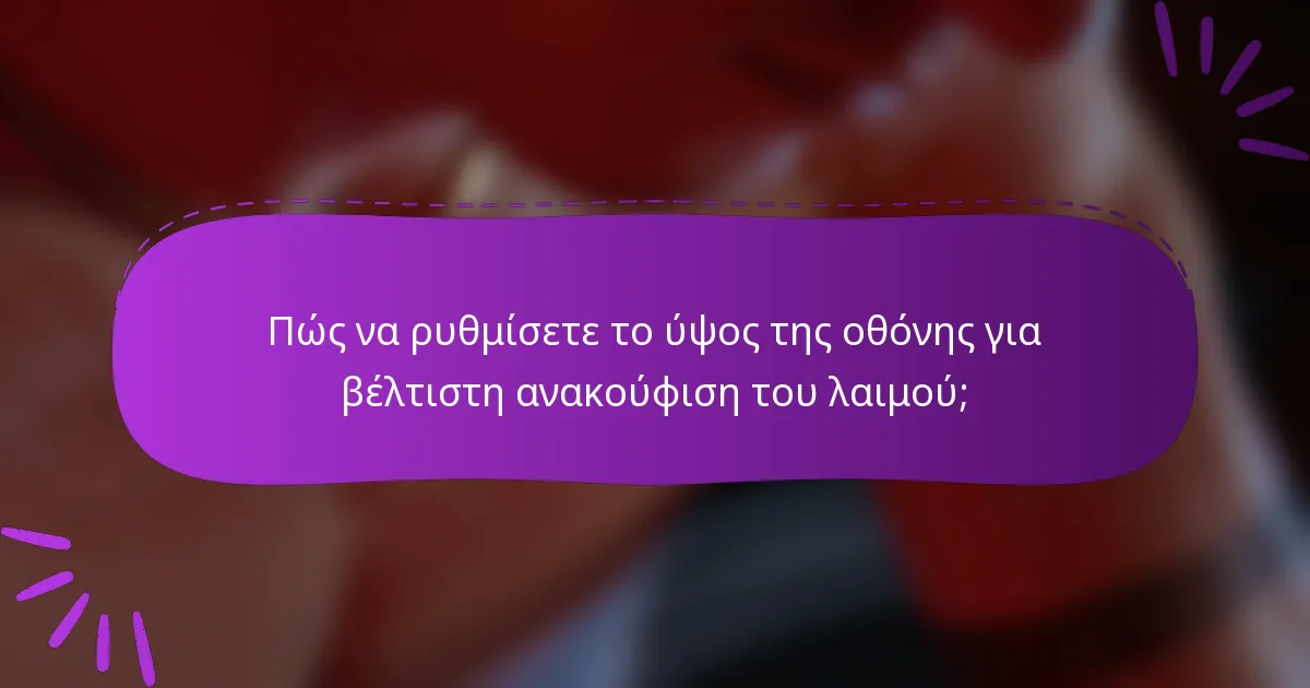 Πώς να ρυθμίσετε το ύψος της οθόνης για βέλτιστη ανακούφιση του λαιμού;