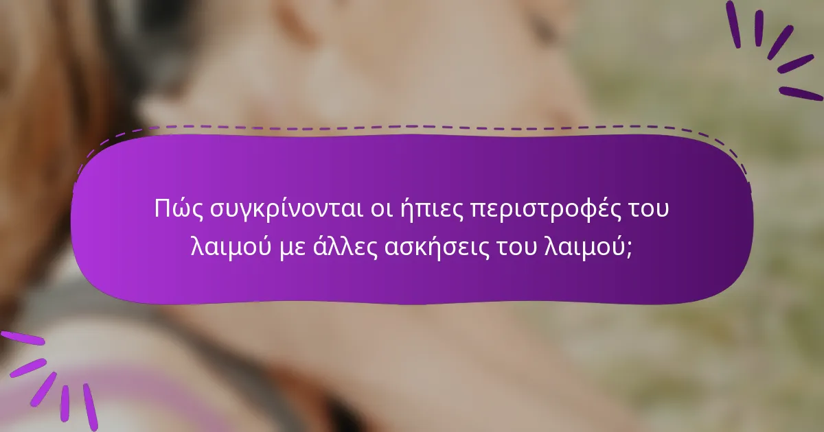 Πώς συγκρίνονται οι ήπιες περιστροφές του λαιμού με άλλες ασκήσεις του λαιμού;