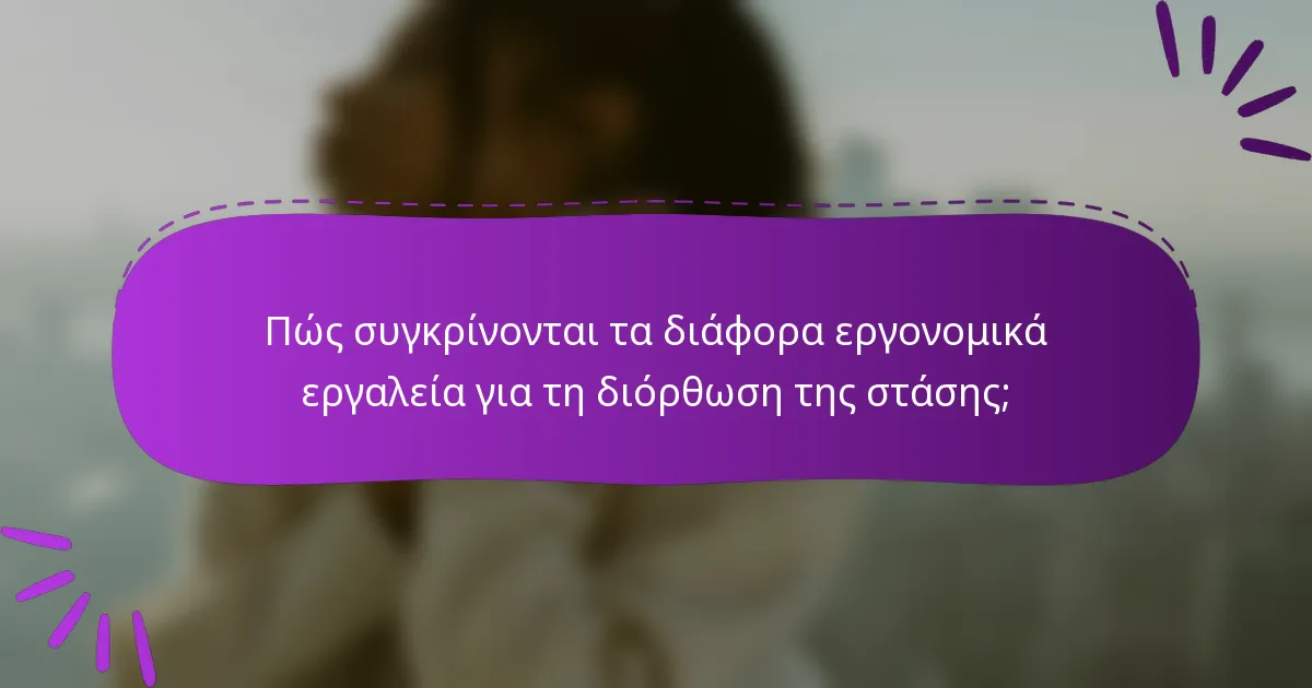 Πώς συγκρίνονται τα διάφορα εργονομικά εργαλεία για τη διόρθωση της στάσης;