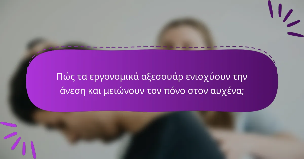 Πώς τα εργονομικά αξεσουάρ ενισχύουν την άνεση και μειώνουν τον πόνο στον αυχένα;