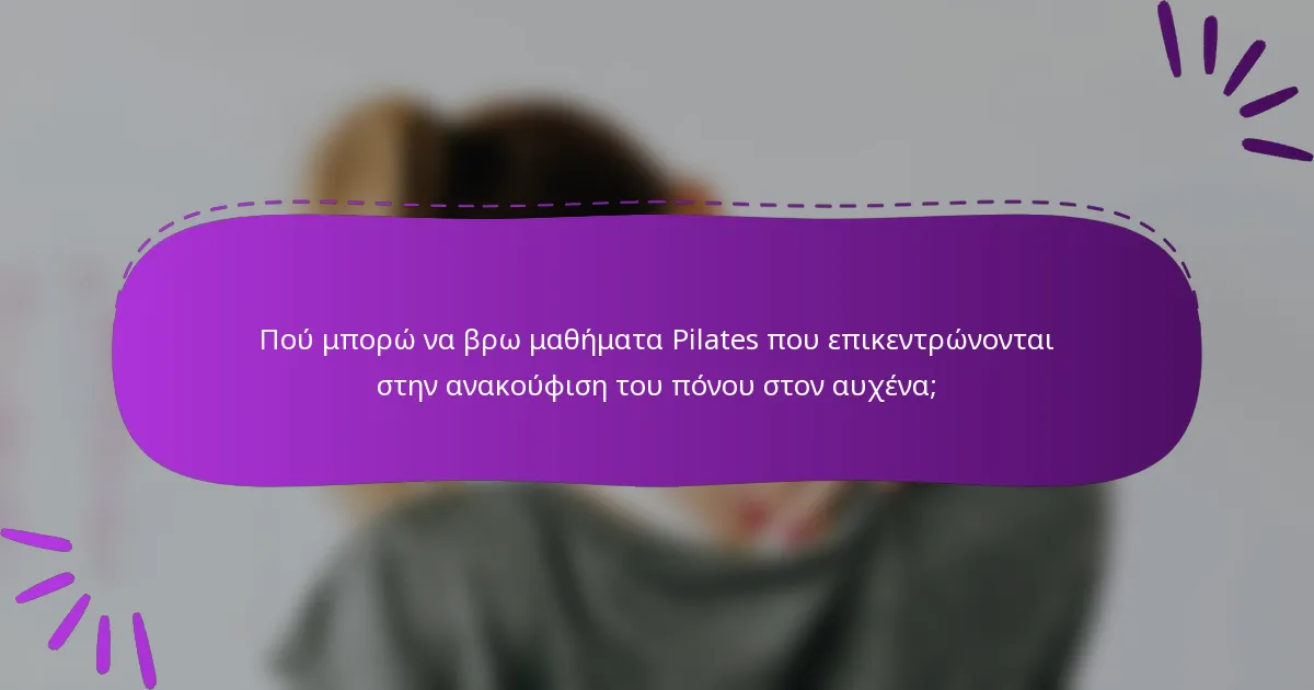 Πού μπορώ να βρω μαθήματα Pilates που επικεντρώνονται στην ανακούφιση του πόνου στον αυχένα;
